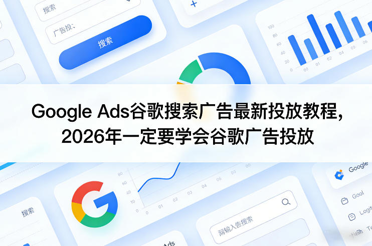 Google Ads谷歌搜索广告最新投放教程，2026年一定要学会谷歌广告投放-资源站