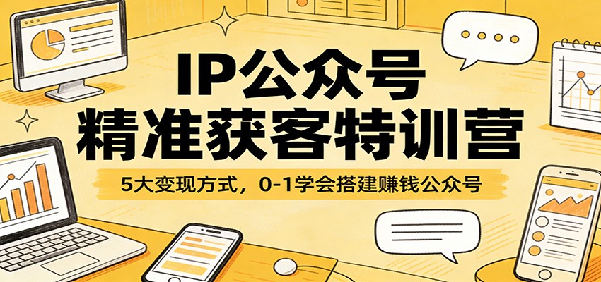 IP公众号精准获客特训营：5大变现方式，0-1学会搭建赚钱公众号-资源站