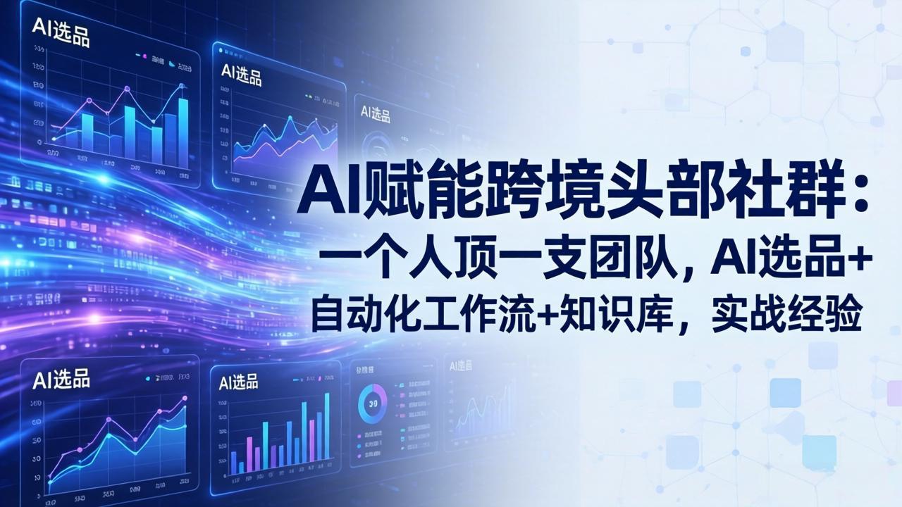 AI赋能跨境头部社群:一个人顶一支团队,AI选品+自动化工作流+知识库,实战经验-更新3月-资源站