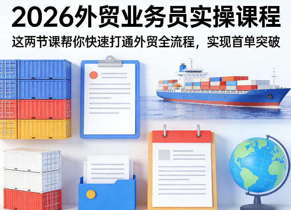 2026外贸业务员实操课程,这两节课帮你快速打通外贸全流程,实现首单突破-资源站