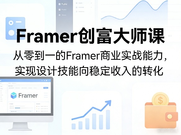 Framer创富大师课,从零到一的Framer商业实战能力,实现设计技能向稳定收入的转化-资源站
