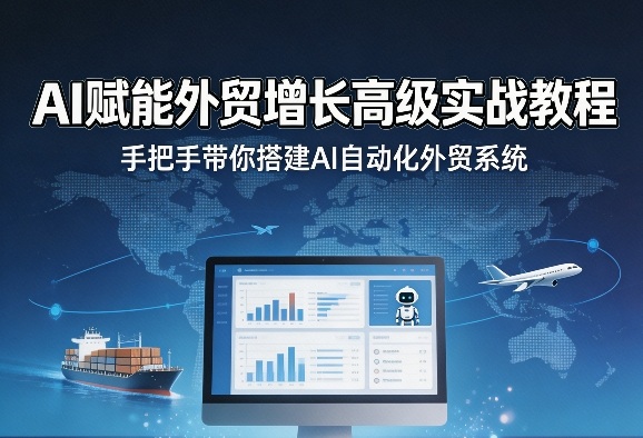 AI赋能外贸增长高级实战教程,手把手带你搭建AI自动化外贸系统-资源站