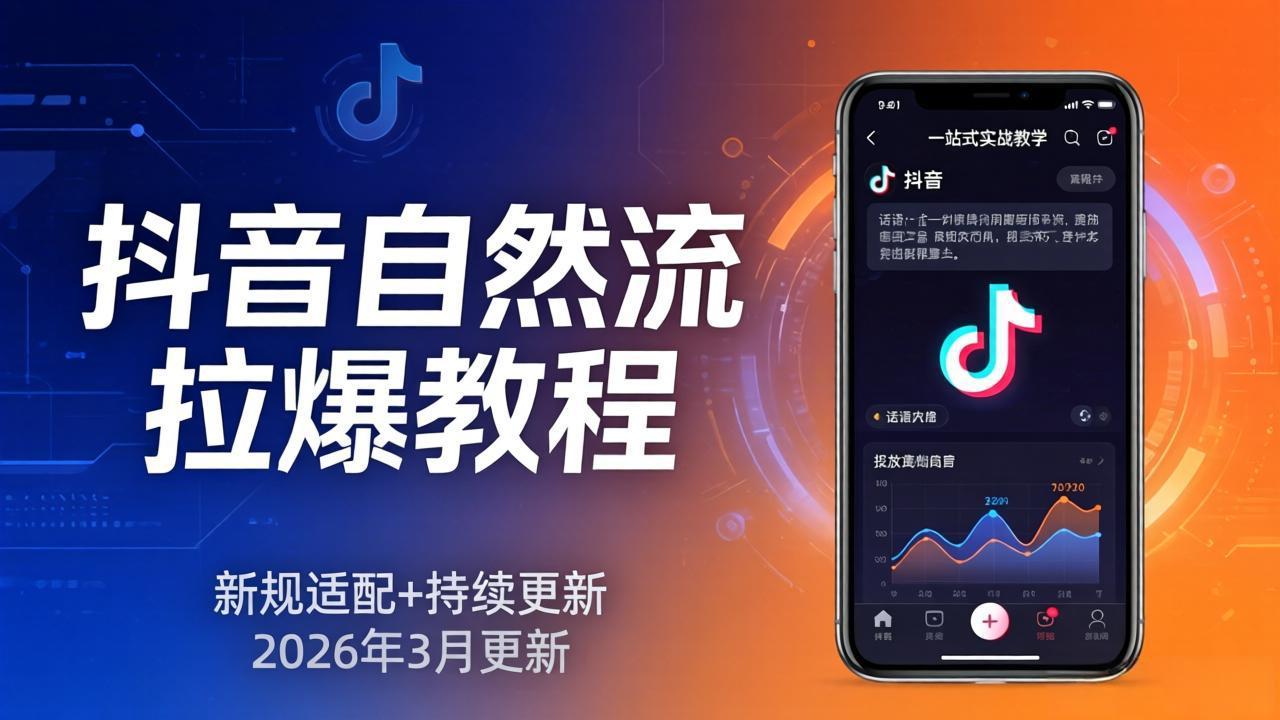 抖音自然流拉爆教程:新规适配+持续更新,话术+投放+起号一站式实战教学(更新26年3月-资源站