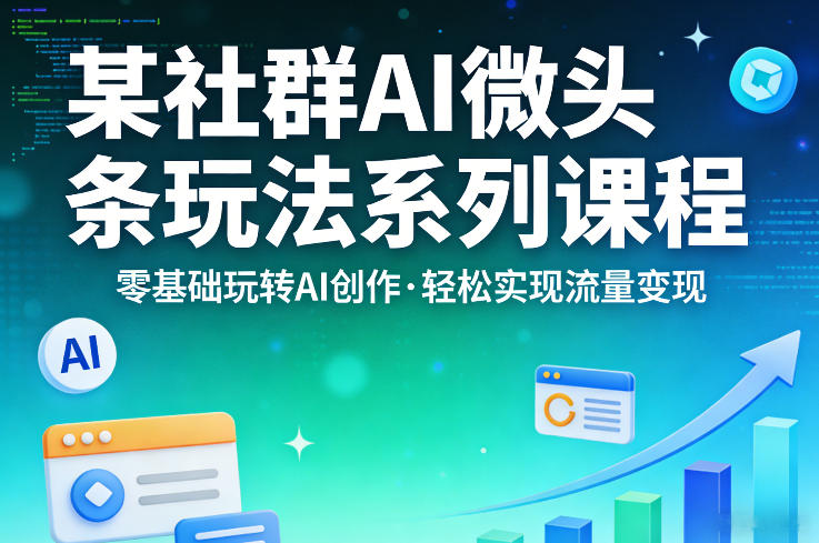 某社群的AI微头条玩法系列课程,零基础玩转AI创作,轻松实现流量变现-资源站