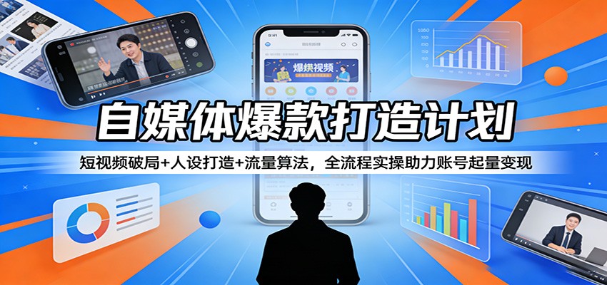 自媒体爆款打造计划：短视频破局+人设打造+流量算法，全流程实操助力账号起量变现-资源站