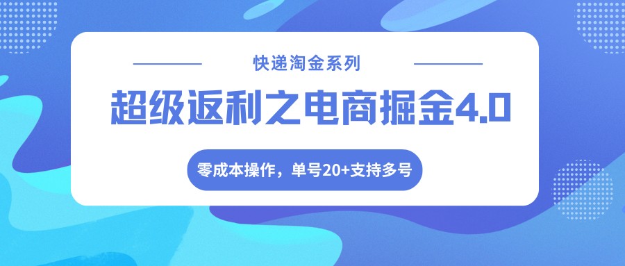 快递淘金系列；超级返利之电商掘金4.0，零成本操作，单号20+支持多号-资源站