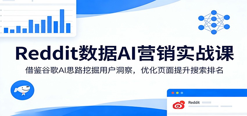 Reddit数据AI营销实战课：借鉴谷歌AI思路挖掘用户洞察，优化页面提升搜索排名-资源站
