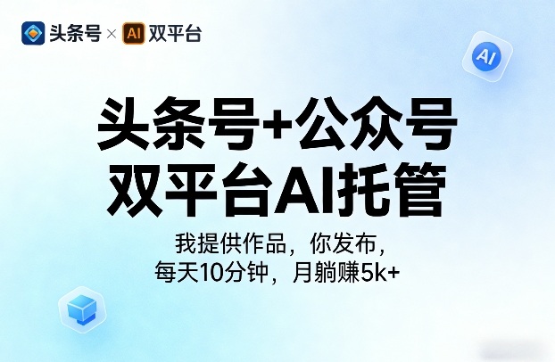 头条号+公众号双平台AI托管，我提供作品，你发布，每天10分钟，月躺賺5k+【揭秘】-资源站