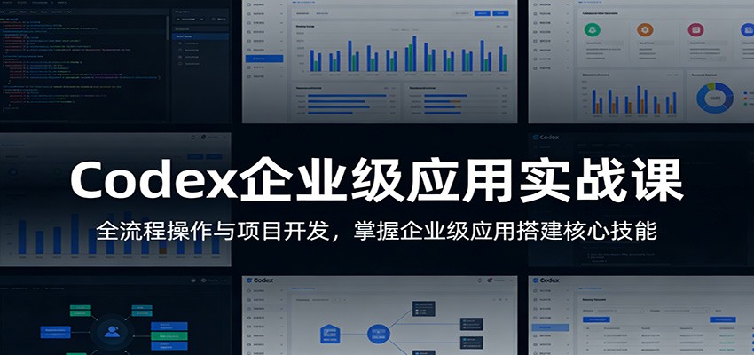 Codex企业级应用实战课：全流程操作与项目开发，掌握企业级应用搭建核心技能-资源站