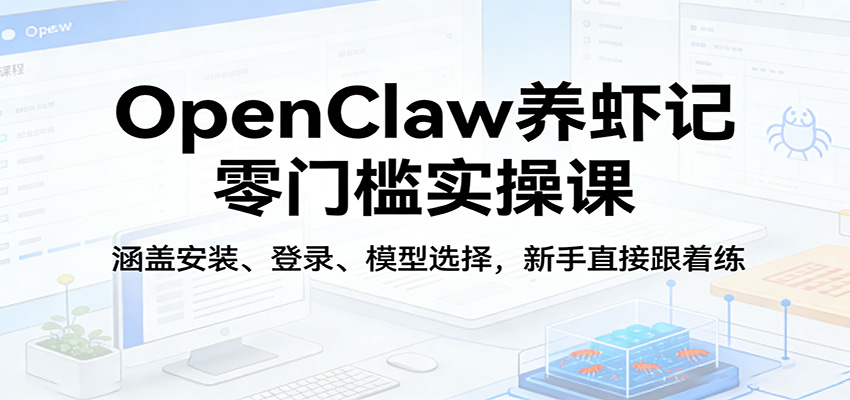 OpenClaw养虾记零门槛实操课：涵盖安装、登录、模型选择，新手直接跟着练-资源站