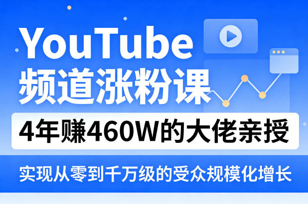 YouTube频道涨粉课，4年賺460W的大佬亲授，实现从零到千万级的受众规模化增长-资源站