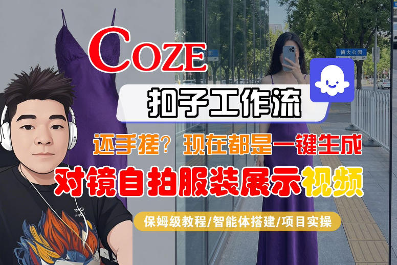 Coze智能体工作流一键生成“对镜自拍服装展示“短视频，全流程保姆级教学-资源站