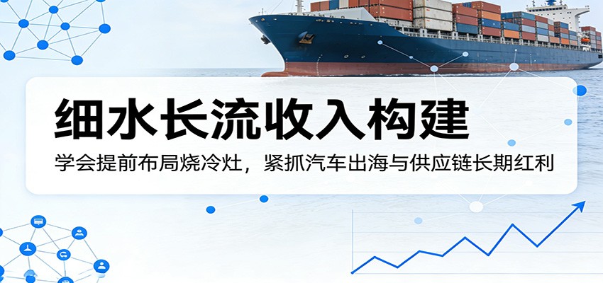 付费文章:细水长流收入构建,学会提前布局烧冷灶,紧抓汽车出海与供应链长期红利-资源站