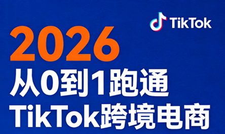 2026从0到1跑通TikTok跨境电商-资源站