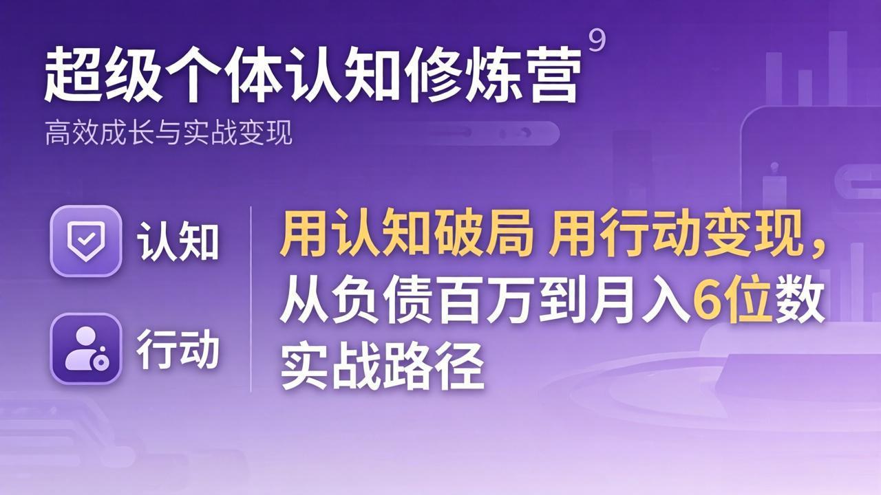 超级个体认知修炼营：用认知破局用行动变现，从负债百万到月入6位数实战路径-资源站