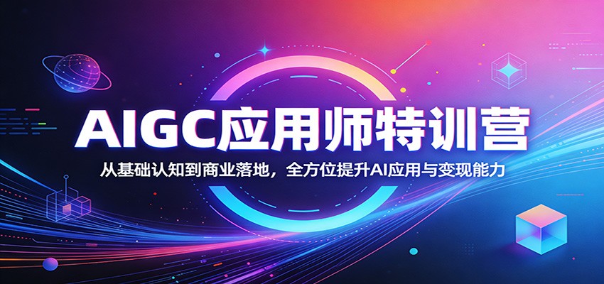 AIGC应用师特训营：从基础认知到商业落地，全方位提升AI应用与变现能力-资源站