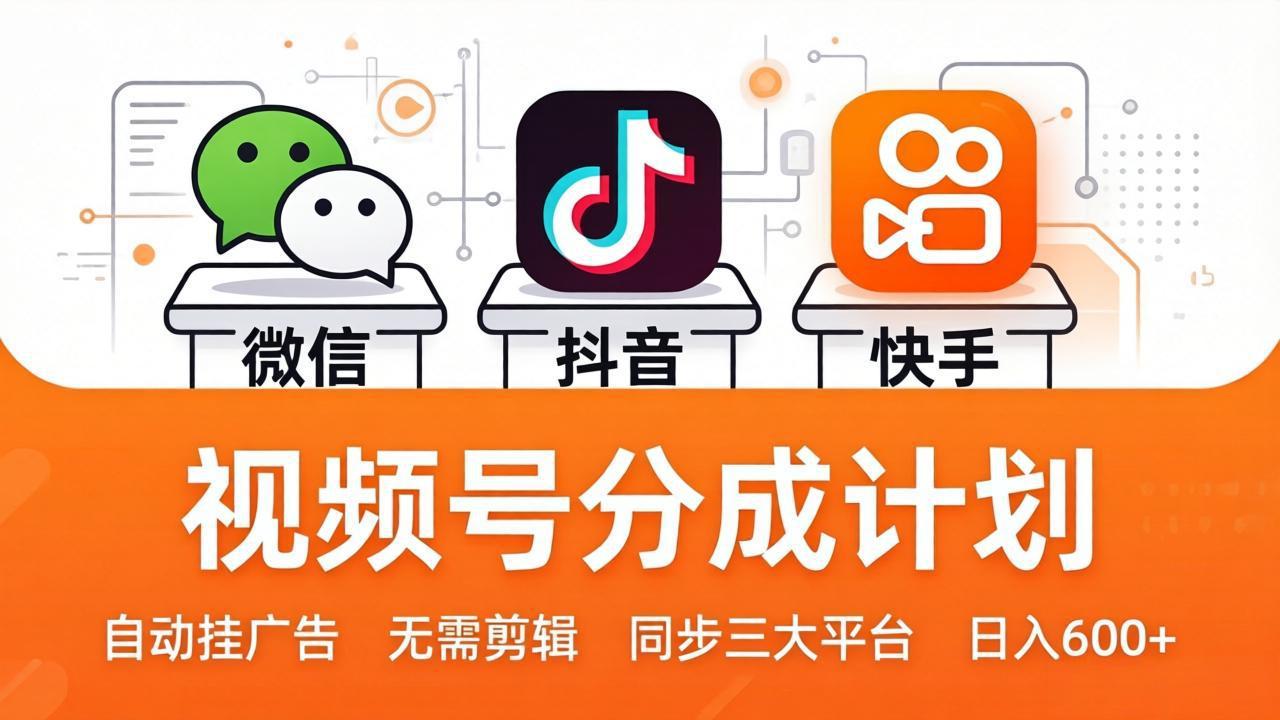视频号分成计划：发视频自动挂广告，无需剪辑同步三大平台，单号轻松日入600+-资源站