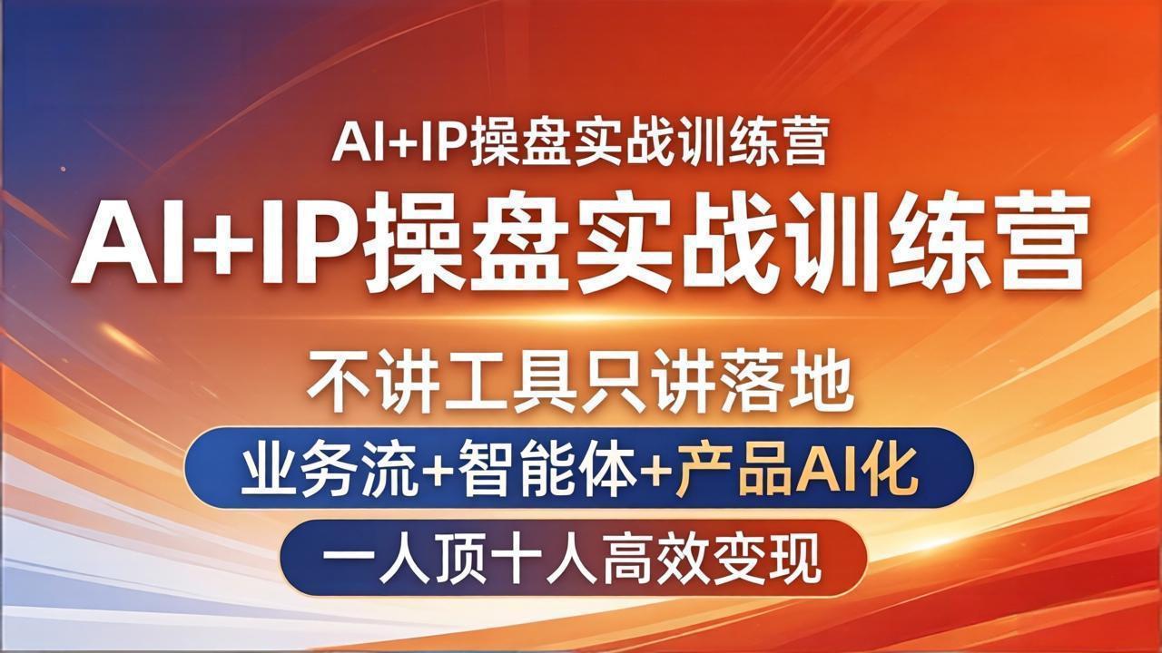 AI+IP操盘实战训练营：不讲工具只讲落地，业务流+智能体+产品AI化，一人顶十人高效变现-资源站