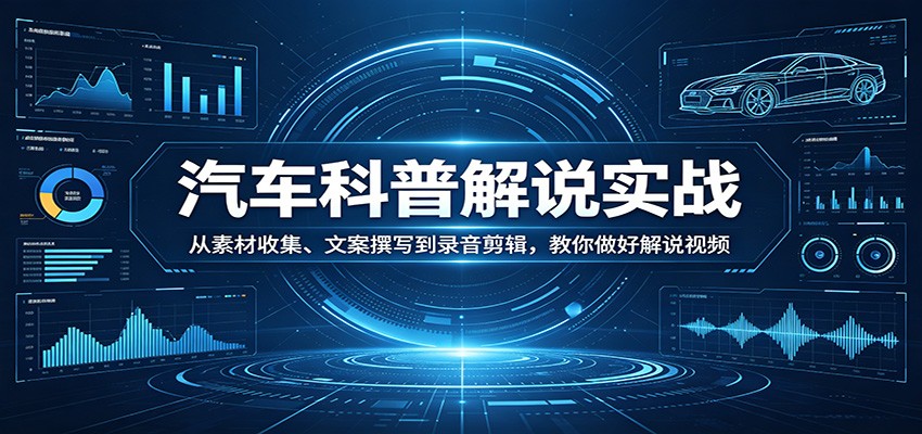 汽车科普解说实战：从素材收集、文案撰写到录音剪辑，教你做好解说视频-资源站
