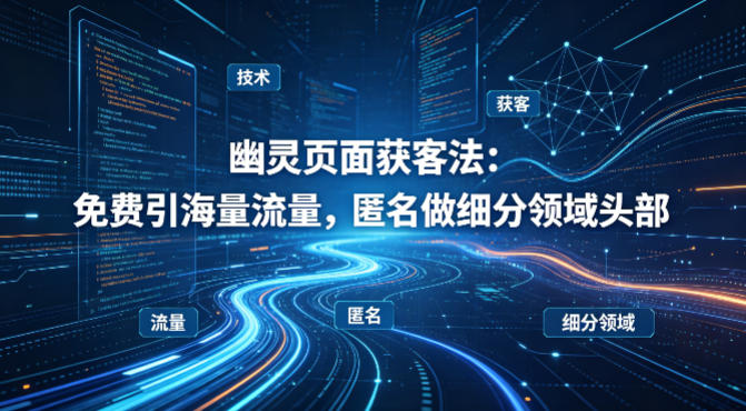 用懂技术！幽灵页面获客法：免费引海量流量，匿名做细分领域头部-资源站