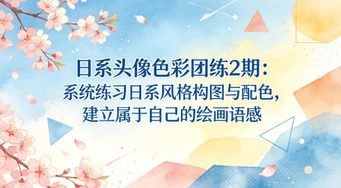 日系头像色彩团练2期：系统练习日系风格构图与配色，建立属于自己的绘画语感-资源站