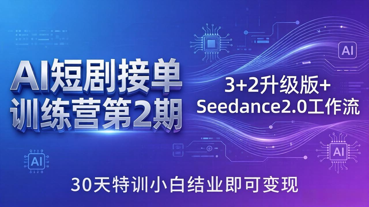 AI短剧接单训练营第2期：3+2升级版+Seedance2.0工作流，30天特训小白结业即可变现-资源站
