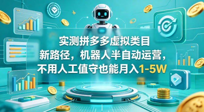 实测拼多多虚拟类目新路径，机器人半自动运营，不用人工值守也能月入1-5W【揭秘】-资源站