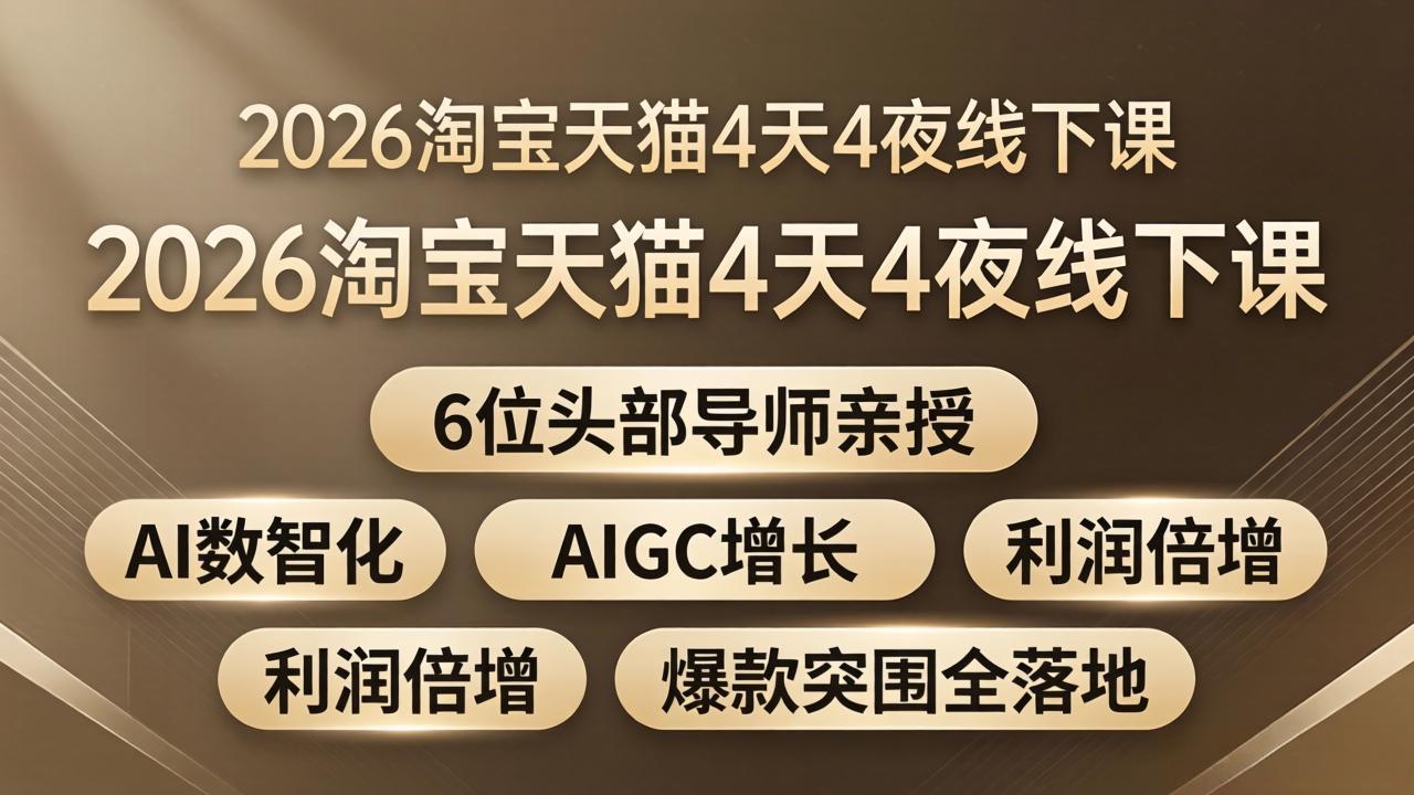 2026淘宝天猫4天4夜线下课：6位头部导师亲授，AI数智化+AIGC增长+利润倍增+爆款突围全落地-资源站