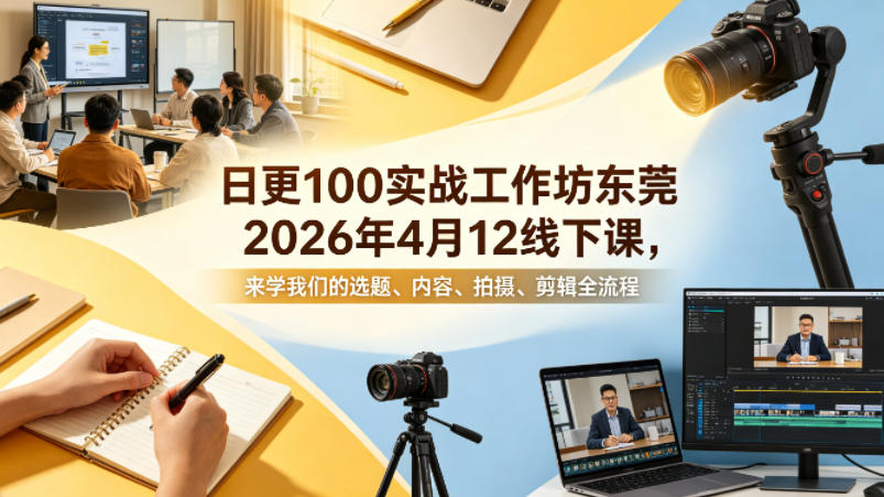 日更100实条‬战工作坊东莞2026年4月12线下课，来学我们的选题、内容、拍摄、剪辑全流程-资源站