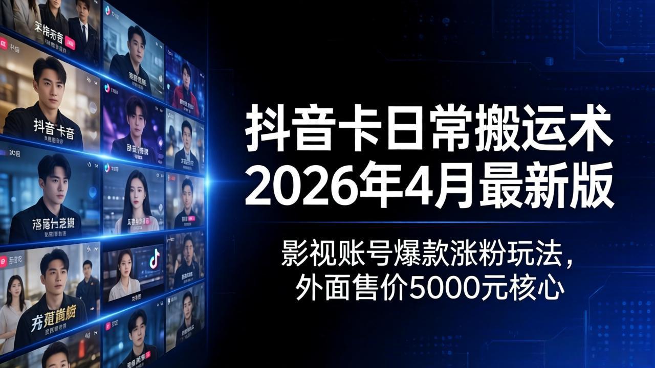 抖音卡日常搬运术2026年4月最新版：影视账号爆款涨粉玩法，外面售价5000元核心-资源站