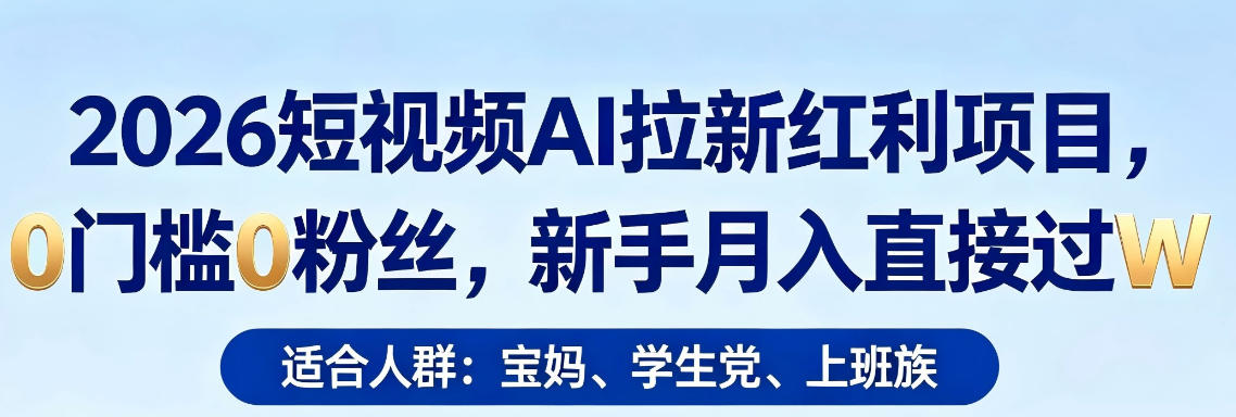 2026短视频AI拉新红利项目，0门槛0粉丝，新手月入直接过1W-资源站