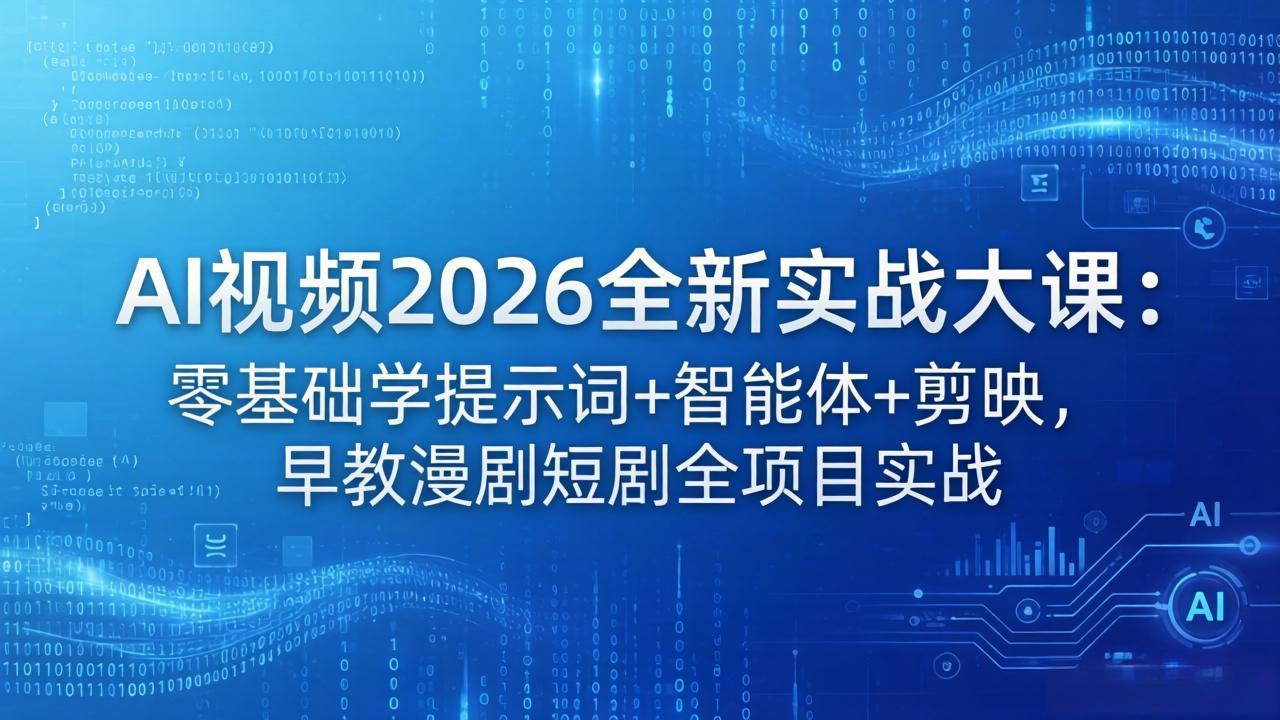 AI视频2026全新实战大课：零基础学提示词+智能体+剪映，早教漫剧短剧全项目实战-资源站