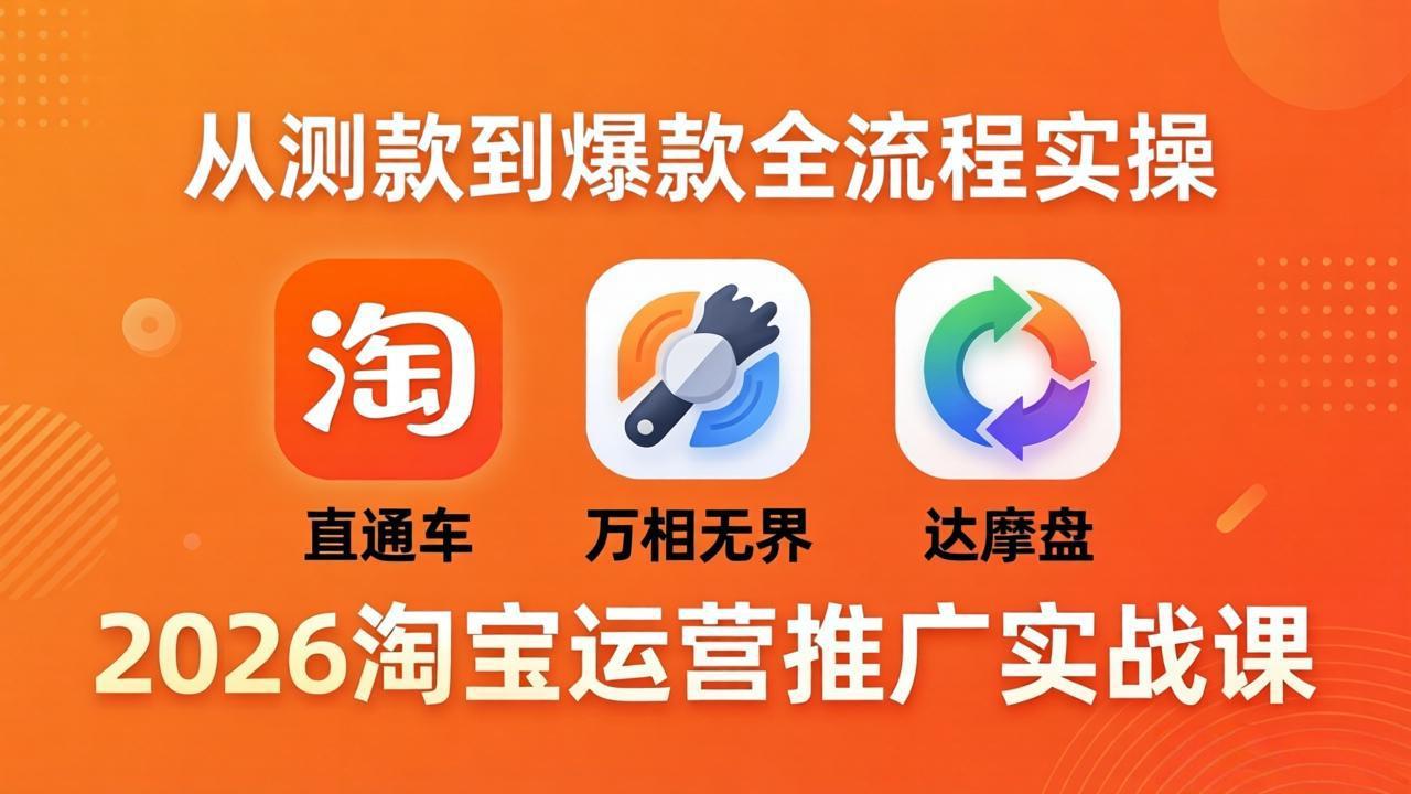 2026淘宝运营推广实战课-更新4月20：直通车 + 万相无界 + 达摩盘，从测款到爆款全流程实操-资源站