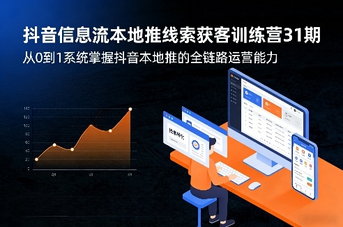 抖音信息流本地推线索获客训练营31期，从0到1系统掌握抖音本地推的全链路运营能力(更新0421)-资源站
