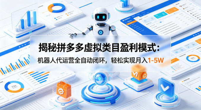 揭秘拼多多虚拟类目盈利模式：机器人代运营全自动闭环，轻松实现月入1-5W-资源站