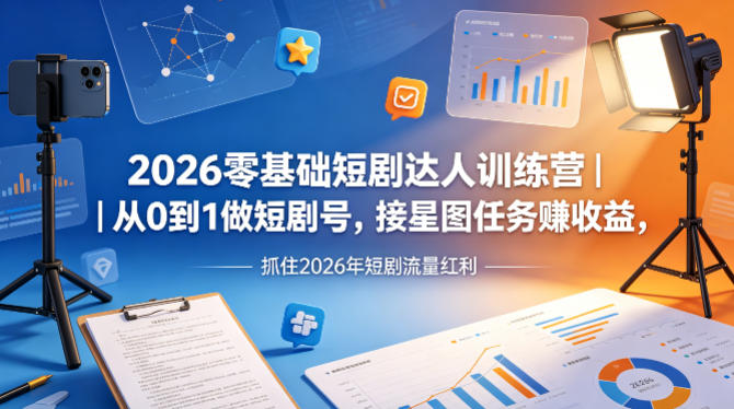 2026零基础短剧达人训练营｜从0到1做短剧号，接星图任务賺收益，抓住2026年短剧流量红利-资源站