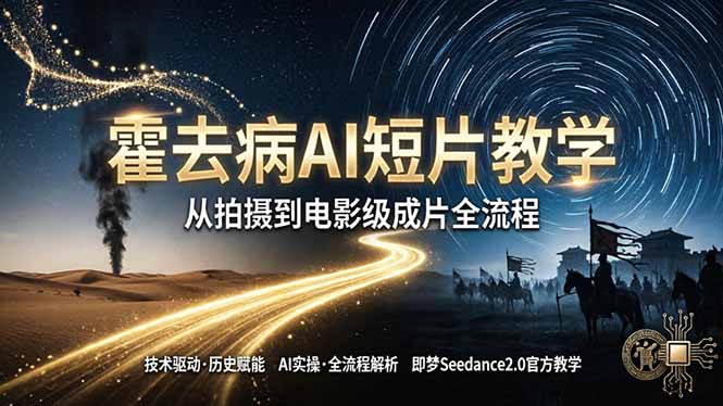 《霍去病》AI短片教学：即梦AI Seedance2.0实操，从拍摄到电影级成片全流程-资源站