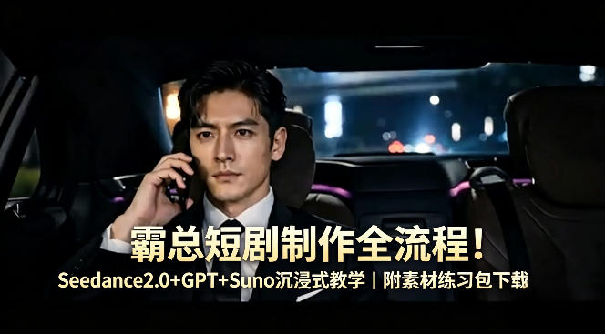 霸总短剧制作全流程！Seedance2.0+GPT+Suno沉浸式教学｜附素材练习包下载-资源站