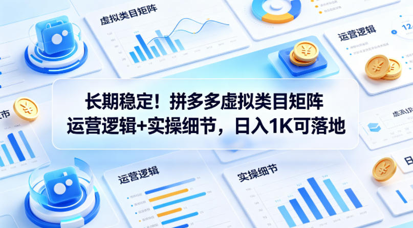 长期稳定！拼多多虚拟类目矩阵运营逻辑+实操细节，日入1K可落地【揭秘】-资源站