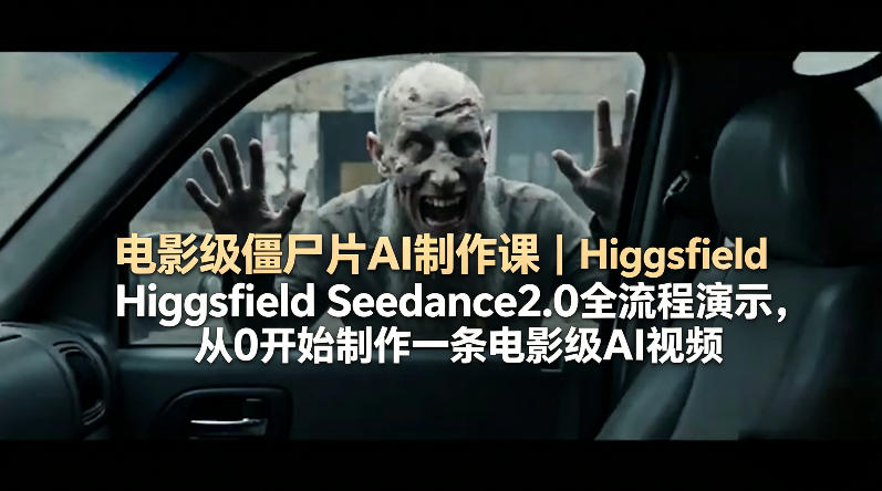 电影级僵尸片AI制作课｜Higgsfield Seedance2.0全流程演示，从0开始制作一条电影级AI视频-资源站