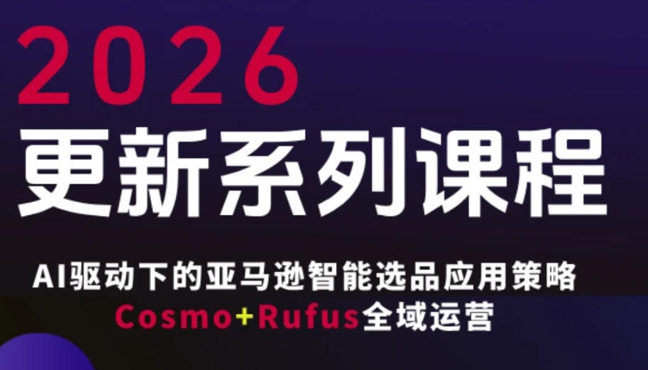 跨境亚马逊FBA系统课程，AI驱动下的亚马逊智能选品应用策略Cosmo+Rufus全域运营(更新26年4月)-资源站