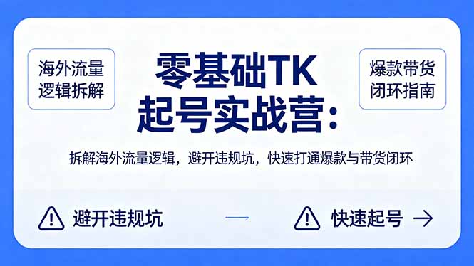 零基础 TK 起号实战营：拆解海外流量逻辑，避开违规坑，快速打通爆款与带货闭环-资源站