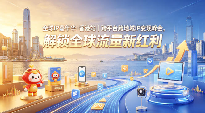 全球IP嘉年华·香港站｜跨平台跨地域IP变现峰会，解锁全球流量新红利-资源站