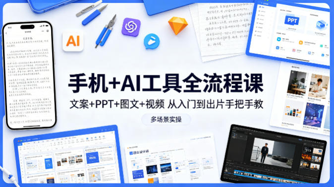 手机+AI工具全流程课，文案+PPT+图文+视频，从入门到出片手把手教，多场景实操(更新)-资源站