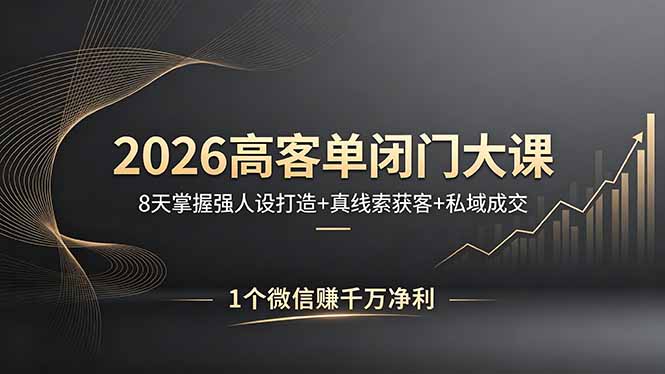 2026高客单闭门大课，8 天掌握强人设打造 + 真线索获客 + 私域成交，1 个微信赚千万净利-资源站