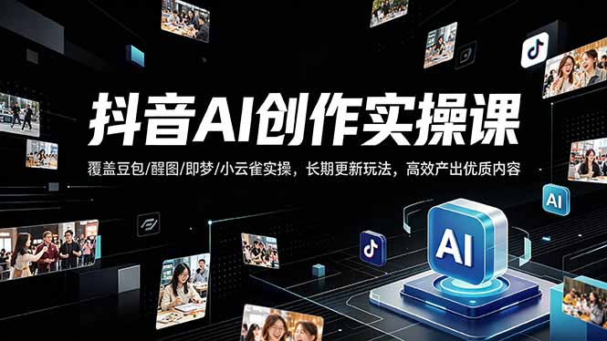 抖音AI创作变现课，覆盖豆包/醒图/即梦/小云雀实操，长期更新玩法，高效产出优质内容-资源站