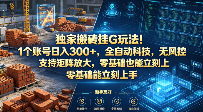 独家搬砖挂G玩法！1个账号日入300+，全自动科技，无风控支持矩阵放大，零基础也能立刻上手【揭秘】-资源站