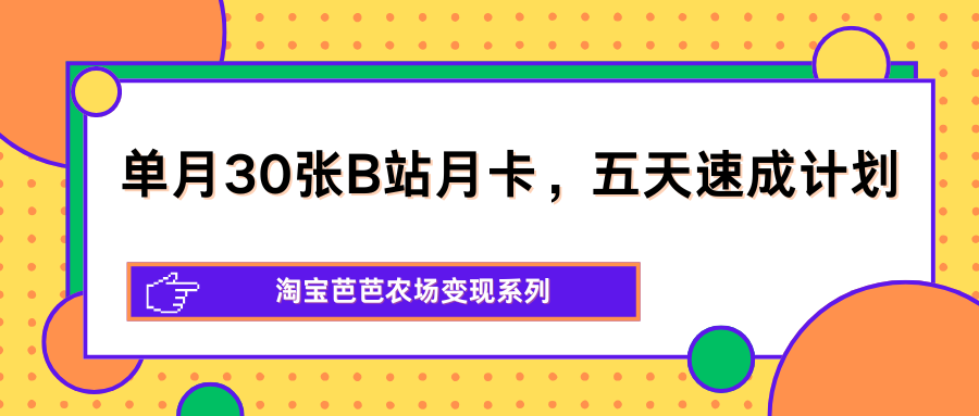 单月30张B站月卡，五天速成计划，淘宝芭芭农场变现系列-资源站