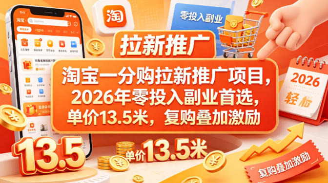 淘宝一分购拉新推广项目，2026年零投入副业首选，单价13.5米，复购叠加激励！-资源站