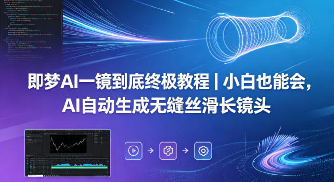 即梦AI一镜到底终极教程｜小白也能会，AI自动生成无缝丝滑长镜头-资源站